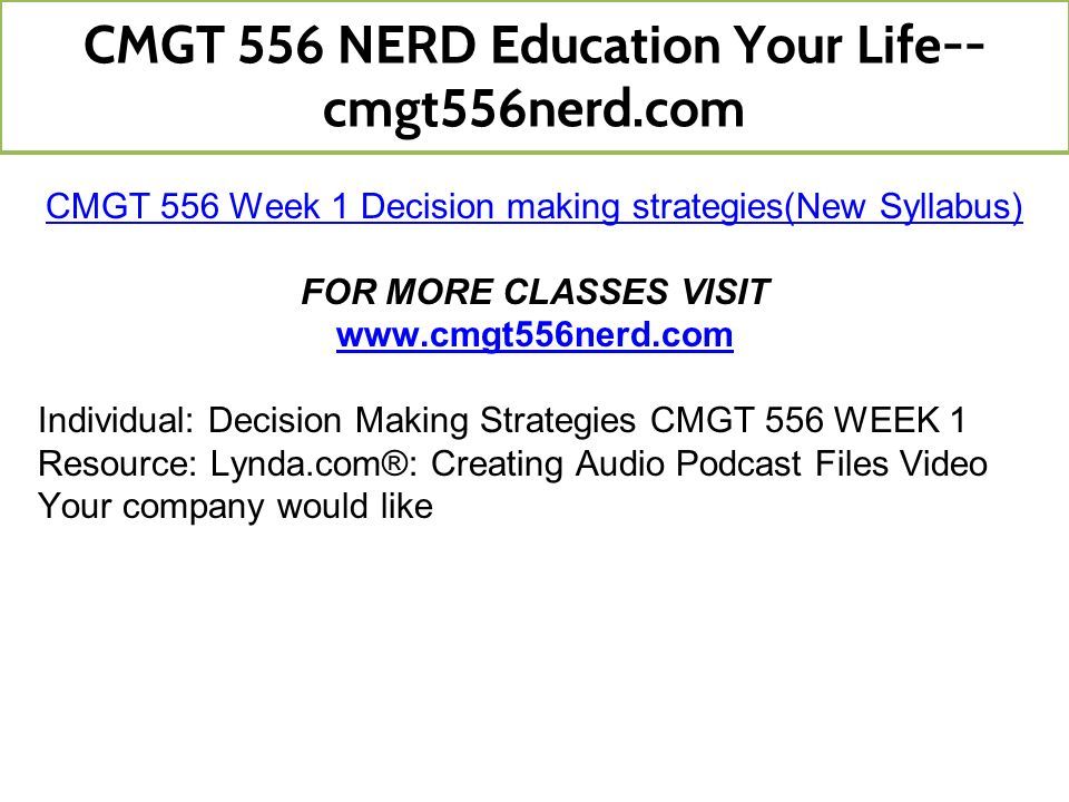 CMGT 556 Week 1 Decision making strategies(New Syllabus) FOR MORE CLASSES VISIT   Individual: Decision Making Strategies CMGT 556 WEEK 1 Resource: Lynda.com®: Creating Audio Podcast Files Video Your company would like CMGT 556 NERD Education Your Life-- cmgt556nerd.com