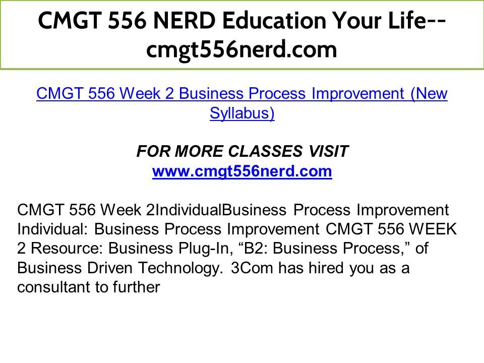 CMGT 556 Week 2 Business Process Improvement (New Syllabus) FOR MORE CLASSES VISIT   CMGT 556 Week 2IndividualBusiness Process Improvement Individual: Business Process Improvement CMGT 556 WEEK 2 Resource: Business Plug-In, B2: Business Process, of Business Driven Technology.