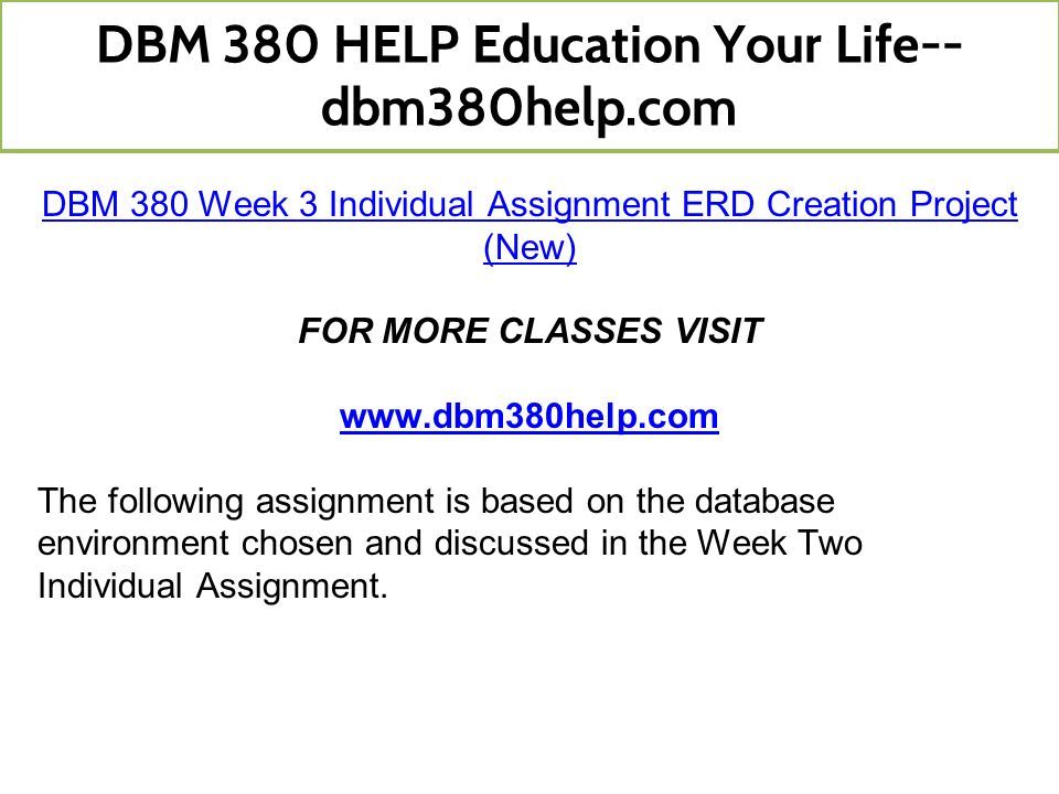 DBM 380 Week 3 Individual Assignment ERD Creation Project (New) FOR MORE CLASSES VISIT   The following assignment is based on the database environment chosen and discussed in the Week Two Individual Assignment.