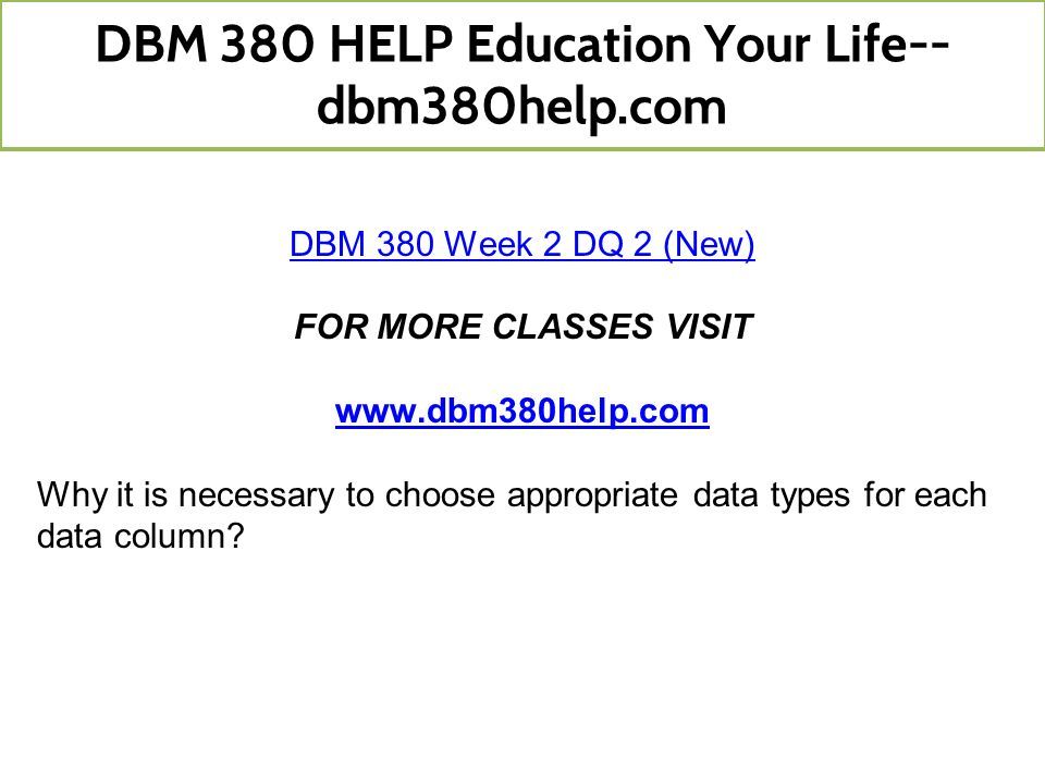 DBM 380 Week 2 DQ 2 (New) FOR MORE CLASSES VISIT   Why it is necessary to choose appropriate data types for each data column.