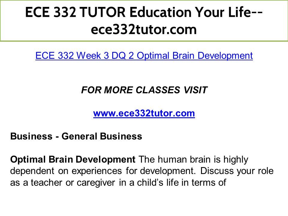ECE 332 Week 3 DQ 2 Optimal Brain Development FOR MORE CLASSES VISIT   Business - General Business Optimal Brain Development The human brain is highly dependent on experiences for development.