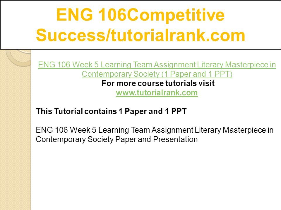 ENG 106Competitive Success/tutorialrank.com ENG 106 Week 5 Learning Team Assignment Literary Masterpiece in Contemporary Society (1 Paper and 1 PPT) For more course tutorials visit   This Tutorial contains 1 Paper and 1 PPT ENG 106 Week 5 Learning Team Assignment Literary Masterpiece in Contemporary Society Paper and Presentation