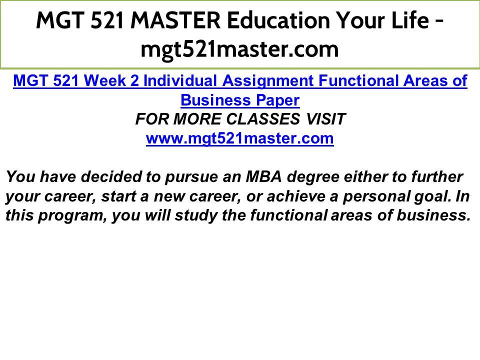 MGT 521 Week 2 Individual Assignment Functional Areas of Business Paper FOR MORE CLASSES VISIT   You have decided to pursue an MBA degree either to further your career, start a new career, or achieve a personal goal.