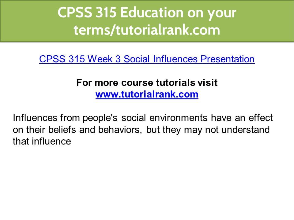 CPSS 315 Week 3 Social Influences Presentation For more course tutorials visit   Influences from people s social environments have an effect on their beliefs and behaviors, but they may not understand that influence CPSS 315 Education on your terms/tutorialrank.com