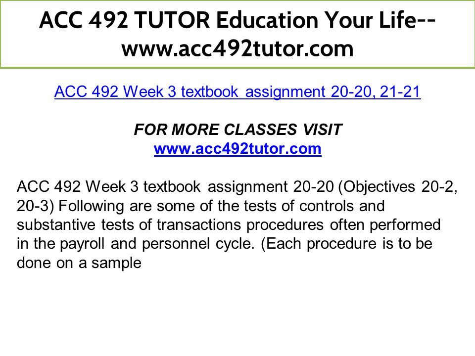 ACC 492 Week 3 textbook assignment 20-20, FOR MORE CLASSES VISIT   ACC 492 Week 3 textbook assignment (Objectives 20-2, 20-3) Following are some of the tests of controls and substantive tests of transactions procedures often performed in the payroll and personnel cycle.