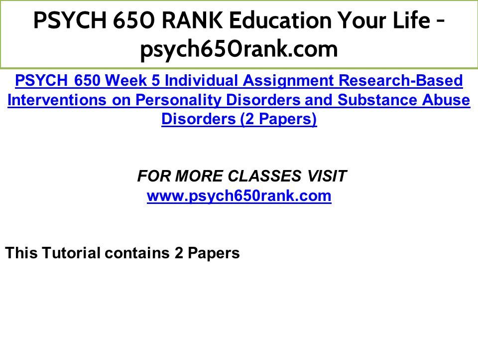 PSYCH 650 Week 5 Individual Assignment Research-Based Interventions on Personality Disorders and Substance Abuse Disorders (2 Papers) FOR MORE CLASSES VISIT   This Tutorial contains 2 Papers PSYCH 650 RANK Education Your Life - psych650rank.com