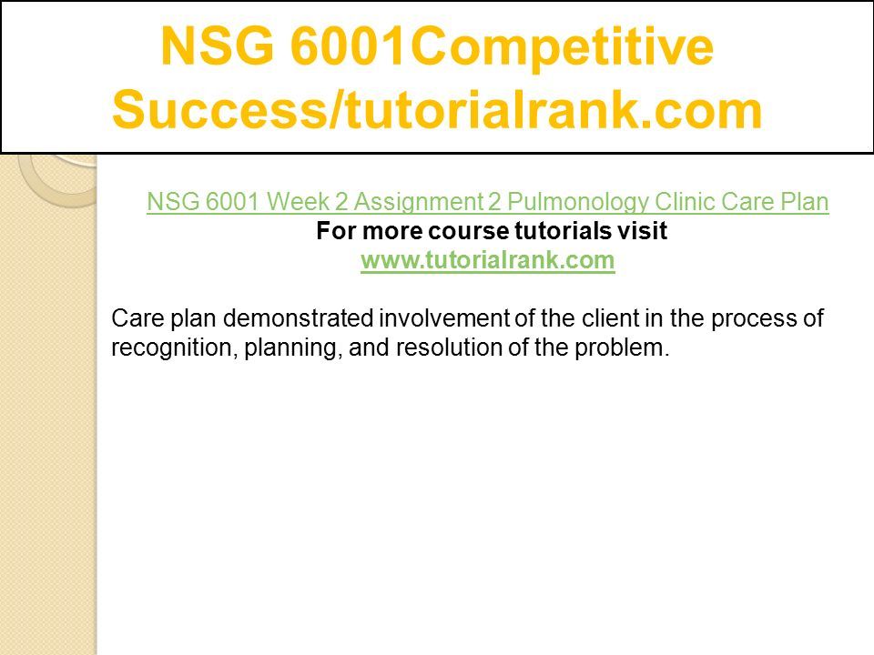 NSG 6001Competitive Success/tutorialrank.com NSG 6001 Week 2 Assignment 2 Pulmonology Clinic Care Plan For more course tutorials visit   Care plan demonstrated involvement of the client in the process of recognition, planning, and resolution of the problem.