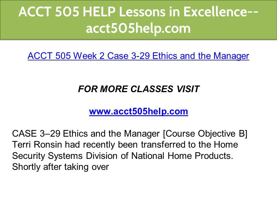 ACCT 505 Week 2 Case 3-29 Ethics and the Manager FOR MORE CLASSES VISIT   CASE 3–29 Ethics and the Manager [Course Objective B] Terri Ronsin had recently been transferred to the Home Security Systems Division of National Home Products.