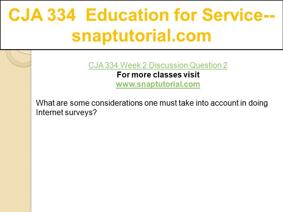CJA 334 Education for Service-- snaptutorial.com CJA 334 Week 2 Discussion Question 2 For more classes visit   What are some considerations one must take into account in doing Internet surveys