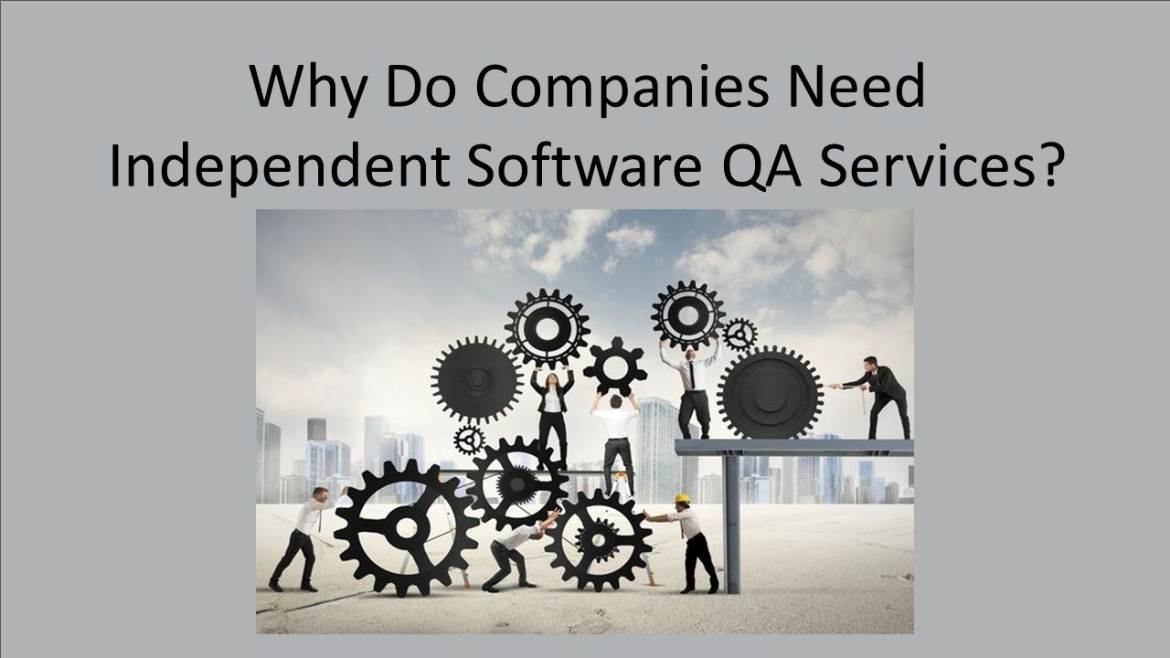 Why Do Companies Need Independent Software QA Services