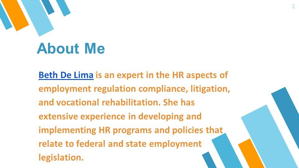 About Me 2 Beth De LimaBeth De Lima is an expert in the HR aspects of employment regulation compliance, litigation, and vocational rehabilitation.
