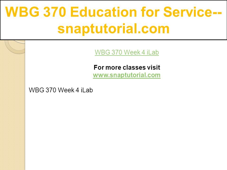 WBG 370 Education for Service-- snaptutorial.com WBG 370 Week 4 iLab For more classes visit   WBG 370 Week 4 iLab