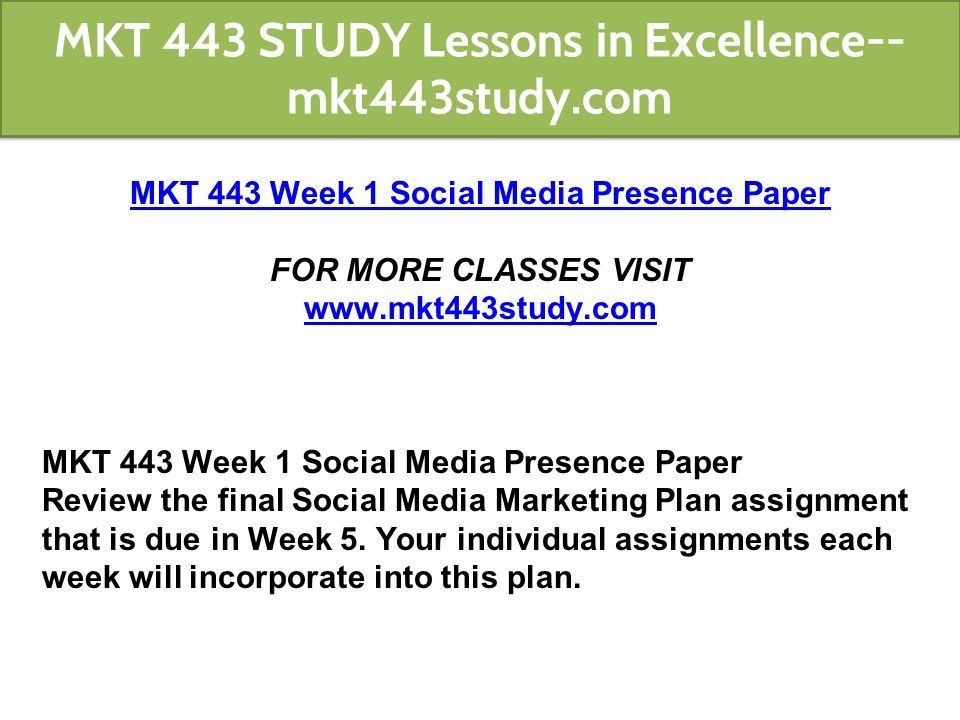MKT 443 Week 1 Social Media Presence Paper FOR MORE CLASSES VISIT   MKT 443 Week 1 Social Media Presence Paper Review the final Social Media Marketing Plan assignment that is due in Week 5.