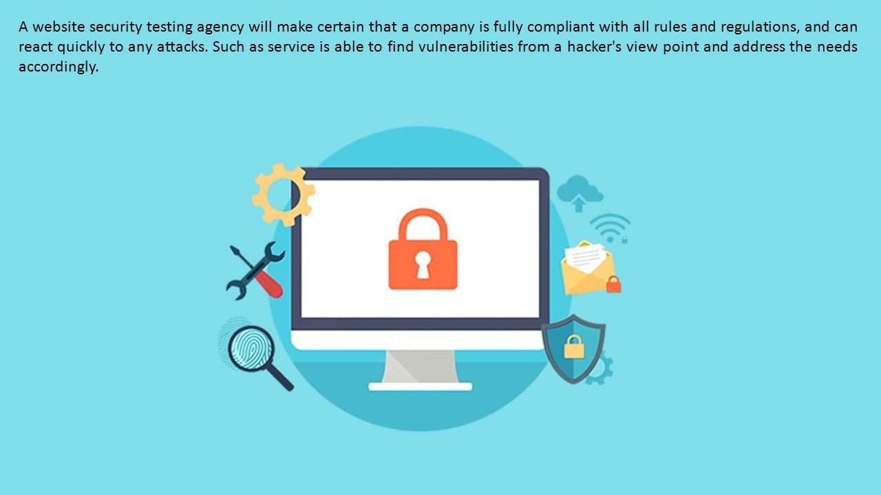 A website security testing agency will make certain that a company is fully compliant with all rules and regulations, and can react quickly to any attacks.