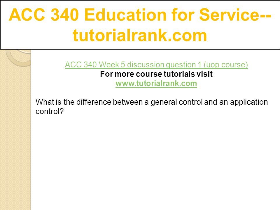 ACC 340 Education for Service-- tutorialrank.com ACC 340 Week 5 discussion question 1 (uop course) For more course tutorials visit   What is the difference between a general control and an application control