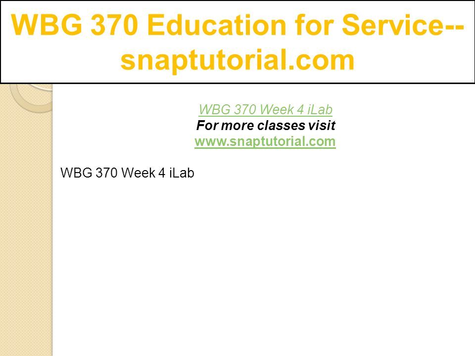 WBG 370 Education for Service-- snaptutorial.com WBG 370 Week 4 iLab For more classes visit   WBG 370 Week 4 iLab