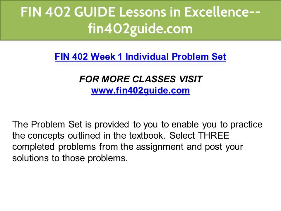 FIN 402 Week 1 Individual Problem Set FOR MORE CLASSES VISIT   The Problem Set is provided to you to enable you to practice the concepts outlined in the textbook.