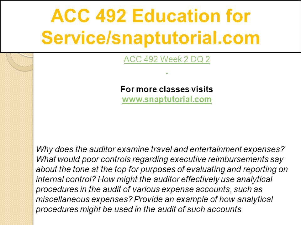 ACC 492 Education for Service/snaptutorial.com ACC 492 Week 2 DQ 2 For more classes visits   Why does the auditor examine travel and entertainment expenses.