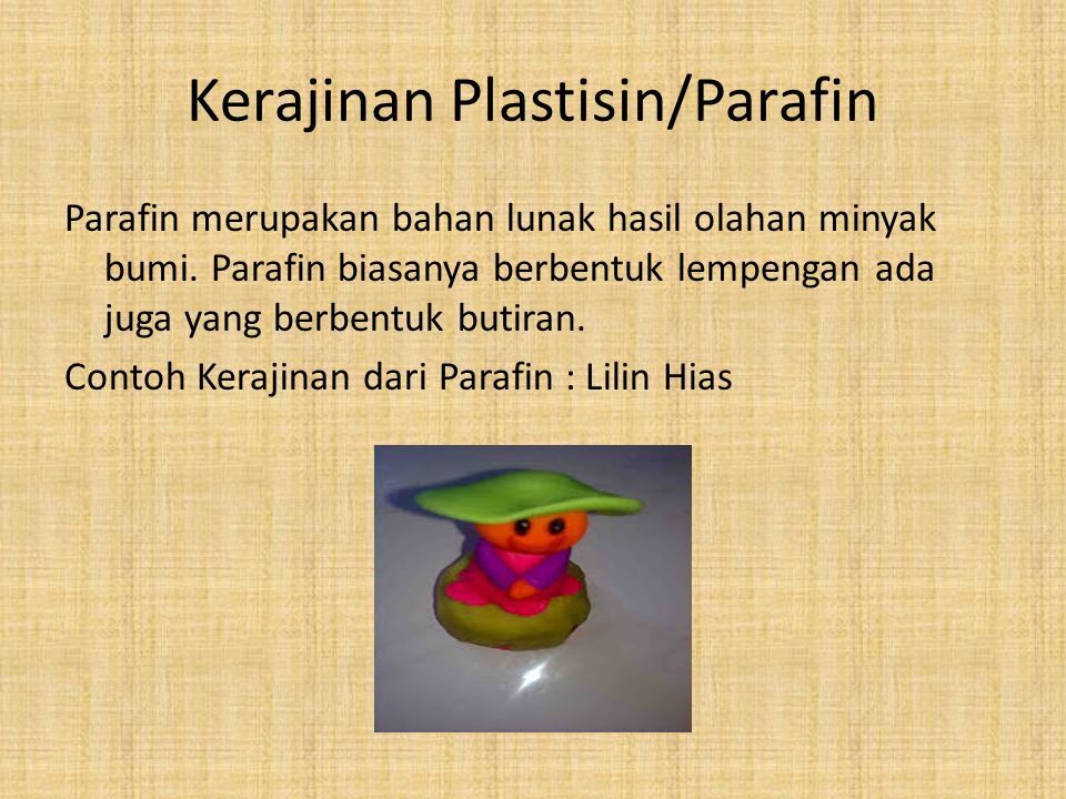 Kerajinan Plastisin/Parafin Parafin merupakan bahan lunak hasil olahan minyak bumi.