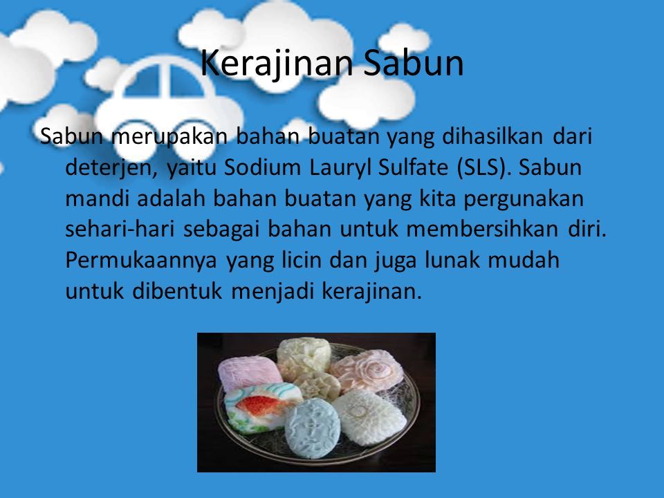 Kerajinan Sabun Sabun merupakan bahan buatan yang dihasilkan dari deterjen, yaitu Sodium Lauryl Sulfate (SLS).