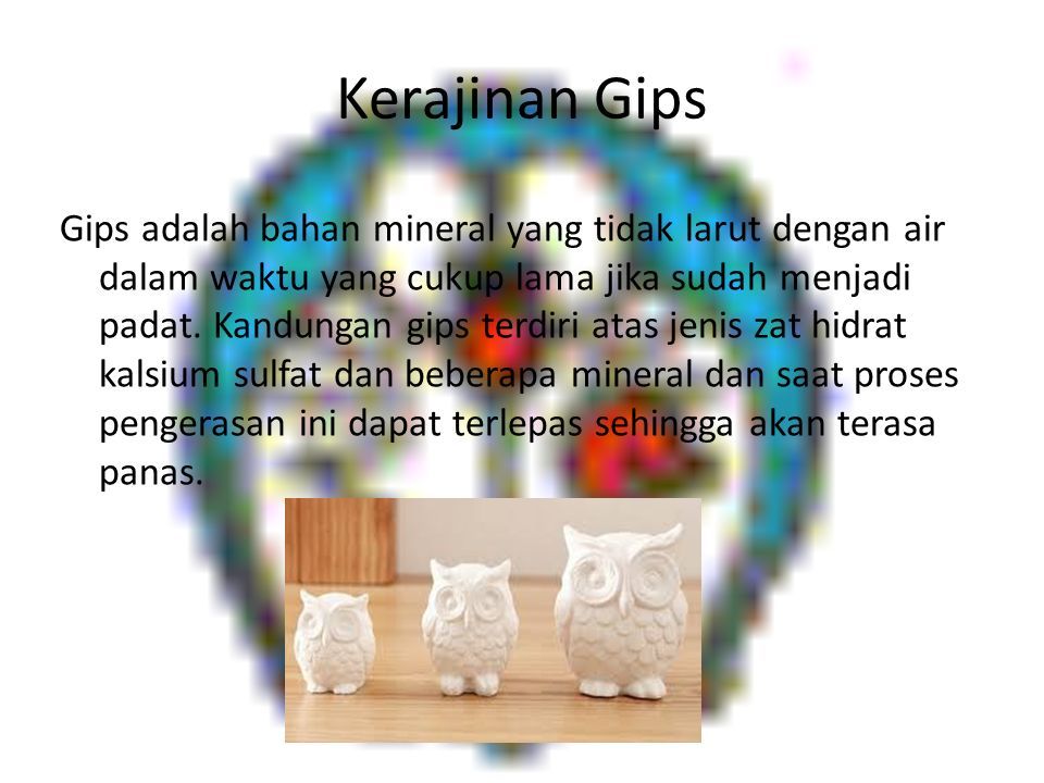 Kerajinan Gips Gips adalah bahan mineral yang tidak larut dengan air dalam waktu yang cukup lama jika sudah menjadi padat.