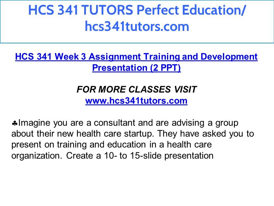 HCS 341 Week 3 Assignment Training and Development Presentation (2 PPT) FOR MORE CLASSES VISIT    Imagine you are a consultant and are advising a group about their new health care startup.