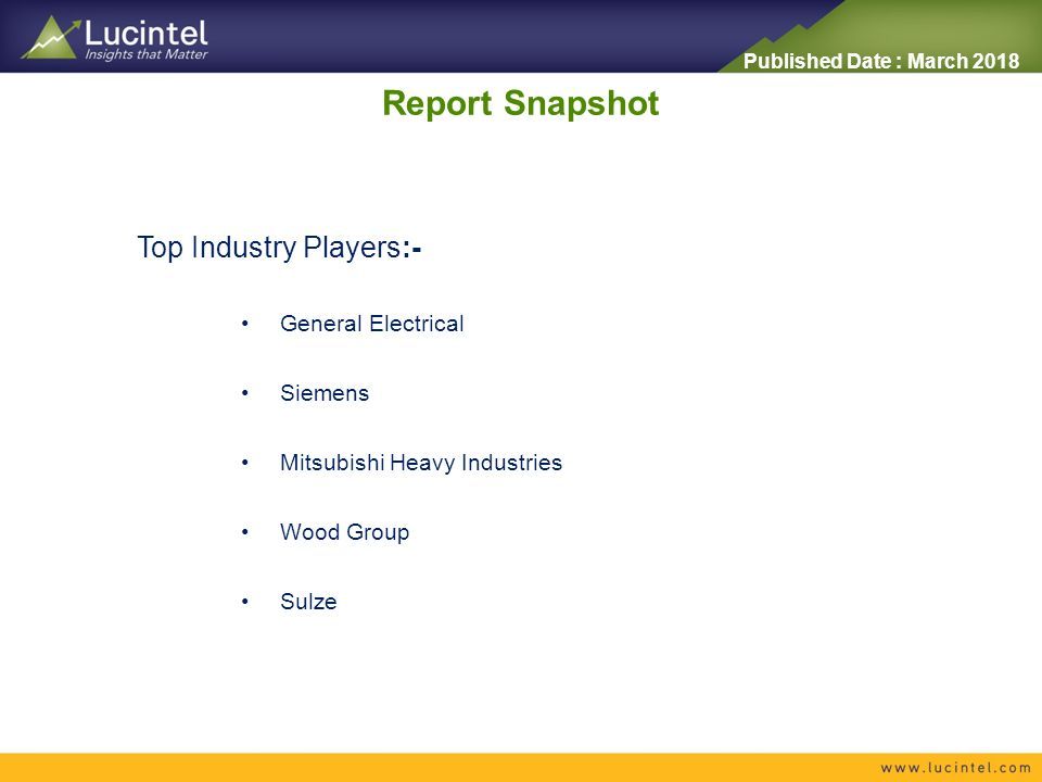 Report Snapshot Top Industry Players:- General Electrical Siemens Mitsubishi Heavy Industries Wood Group Sulze