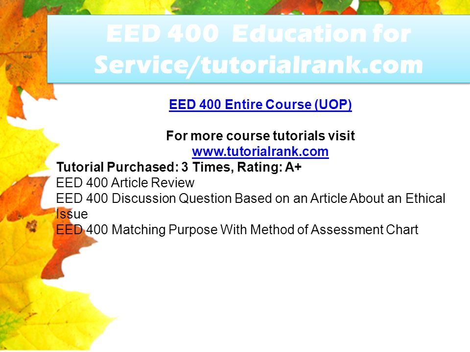 EED 400 Education for Service/tutorialrank.com EED 400 Entire Course (UOP) For more course tutorials visit   Tutorial Purchased: 3 Times, Rating: A+ EED 400 Article Review EED 400 Discussion Question Based on an Article About an Ethical Issue EED 400 Matching Purpose With Method of Assessment Chart
