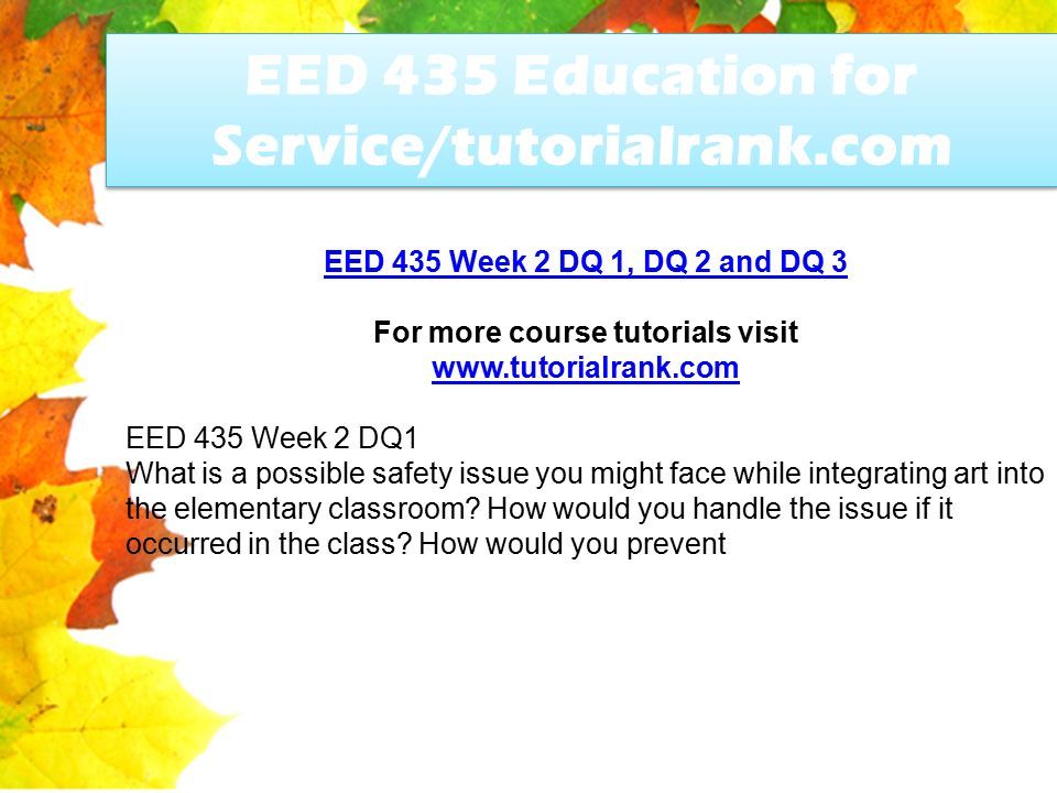 EED 435 Education for Service/tutorialrank.com EED 435 Week 2 DQ 1, DQ 2 and DQ 3 For more course tutorials visit   EED 435 Week 2 DQ1 What is a possible safety issue you might face while integrating art into the elementary classroom.