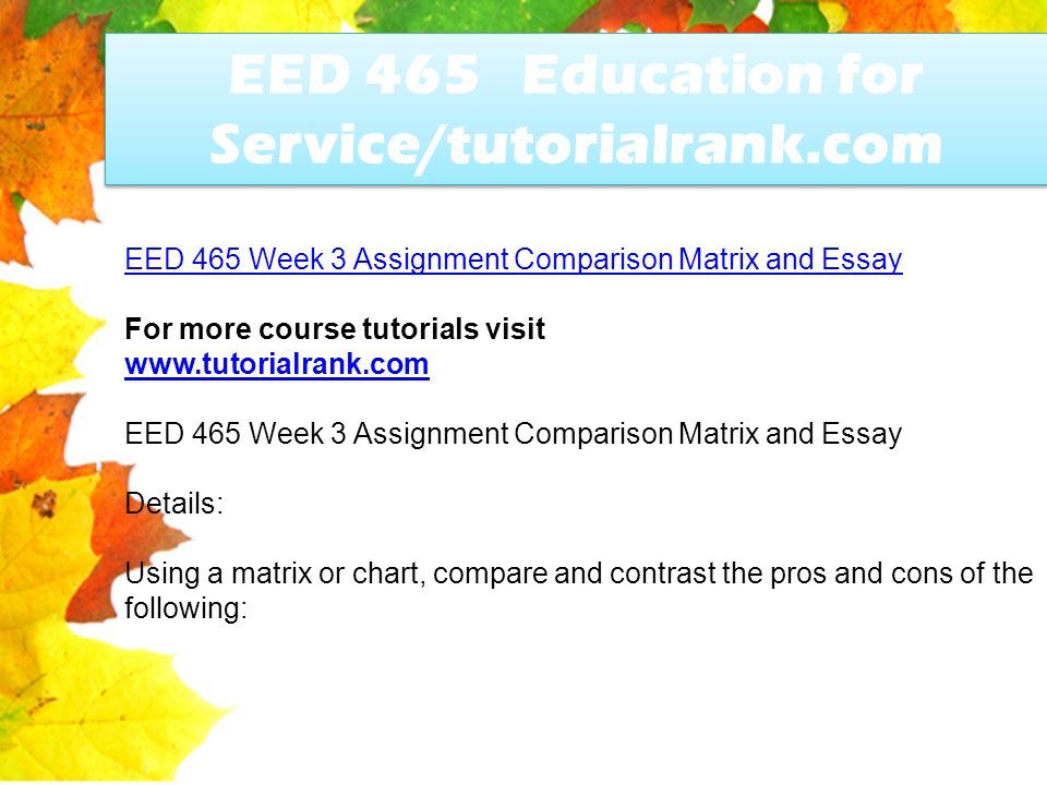 EED 465 Education for Service/tutorialrank.com EED 465 Week 3 Assignment Comparison Matrix and Essay For more course tutorials visit   EED 465 Week 3 Assignment Comparison Matrix and Essay Details: Using a matrix or chart, compare and contrast the pros and cons of the following: