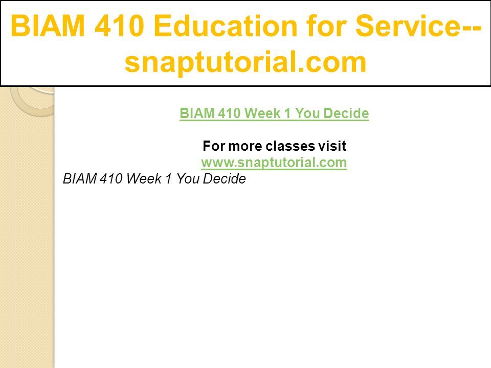 BIAM 410 Education for Service-- snaptutorial.com BIAM 410 Week 1 You Decide For more classes visit   BIAM 410 Week 1 You Decide