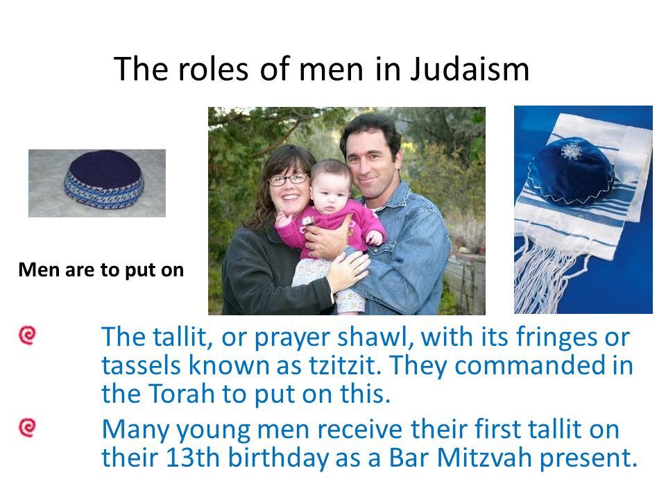 The roles of men in Judaism Men are to put on The tallit, or prayer shawl, with its fringes or tassels known as tzitzit.