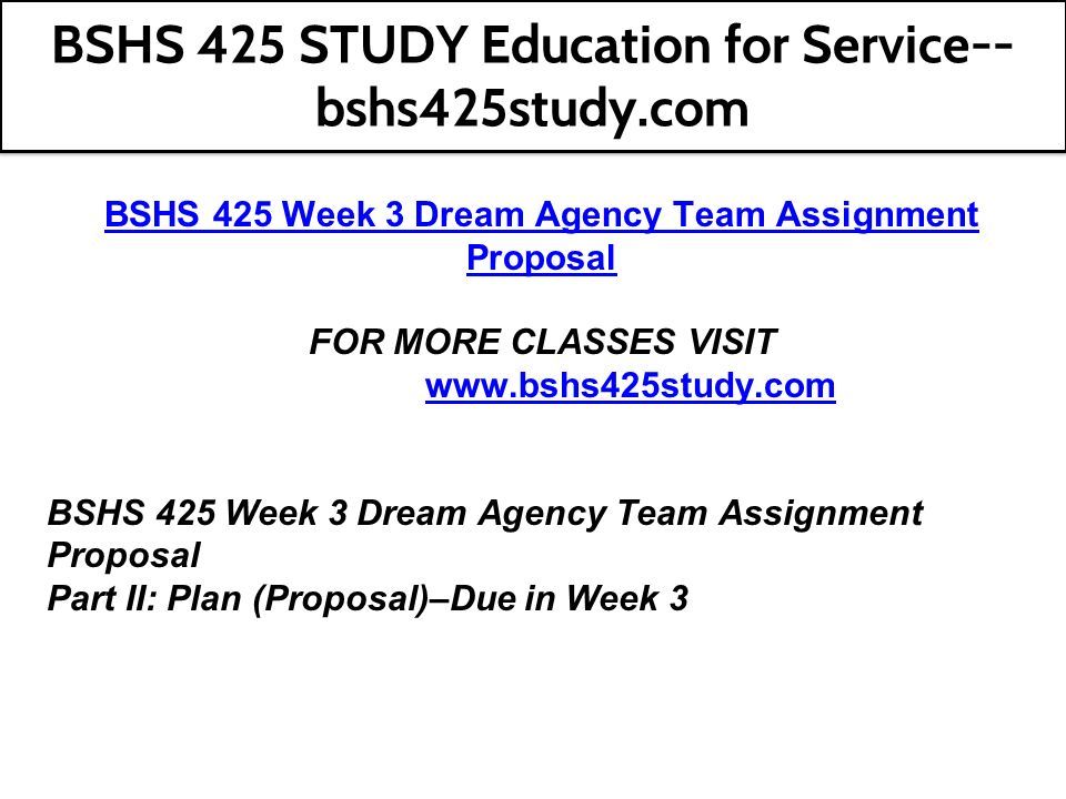 BSHS 425 Week 3 Dream Agency Team Assignment Proposal FOR MORE CLASSES VISIT   BSHS 425 Week 3 Dream Agency Team Assignment Proposal Part II: Plan (Proposal)–Due in Week 3 BSHS 425 STUDY Education for Service-- bshs425study.com