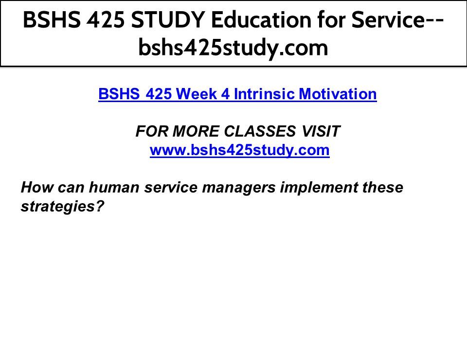 BSHS 425 Week 4 Intrinsic Motivation FOR MORE CLASSES VISIT   How can human service managers implement these strategies.