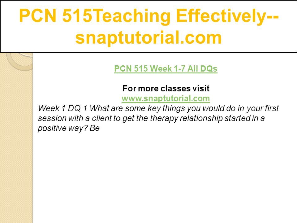 PCN 515Teaching Effectively-- snaptutorial.com PCN 515 Week 1-7 All DQs For more classes visit   Week 1 DQ 1 What are some key things you would do in your first session with a client to get the therapy relationship started in a positive way.