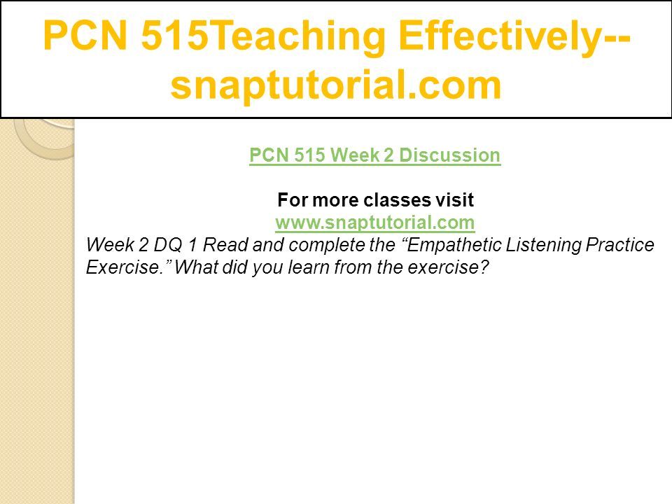 PCN 515Teaching Effectively-- snaptutorial.com PCN 515 Week 2 Discussion For more classes visit   Week 2 DQ 1 Read and complete the Empathetic Listening Practice Exercise. What did you learn from the exercise
