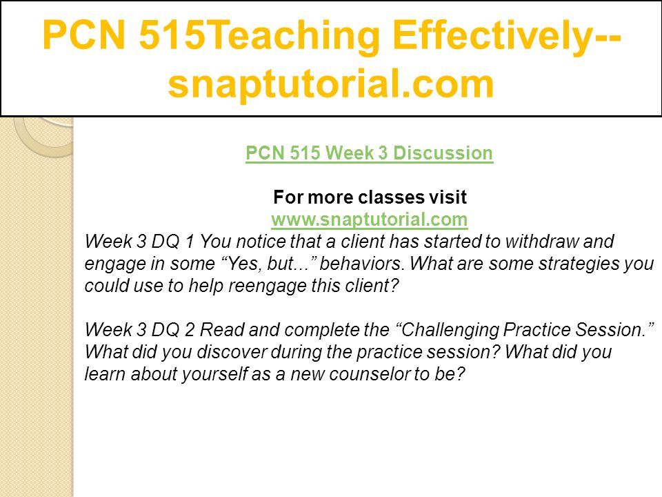 PCN 515Teaching Effectively-- snaptutorial.com PCN 515 Week 3 Discussion For more classes visit   Week 3 DQ 1 You notice that a client has started to withdraw and engage in some Yes, but... behaviors.