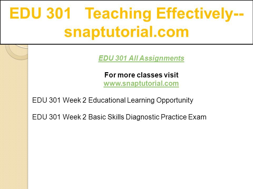 EDU 301 All Assignments For more classes visit   EDU 301 Week 2 Educational Learning Opportunity EDU 301 Week 2 Basic Skills Diagnostic Practice Exam
