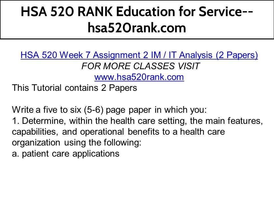 HSA 520 Week 7 Assignment 2 IM / IT Analysis (2 Papers) FOR MORE CLASSES VISIT   This Tutorial contains 2 Papers Write a five to six (5-6) page paper in which you: 1.