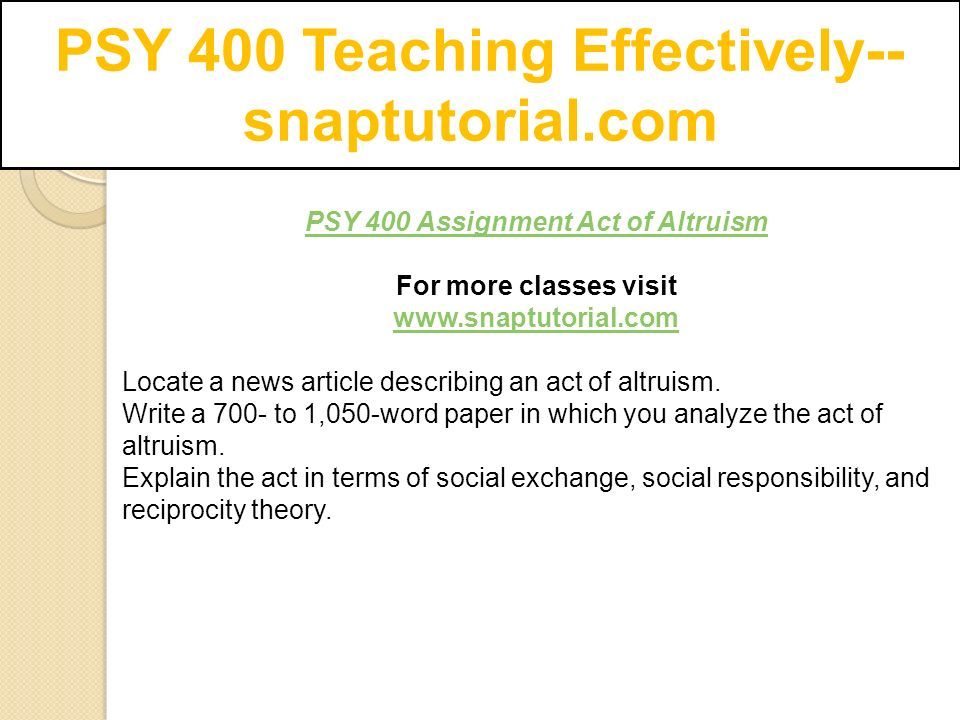 PSY 400 Teaching Effectively-- snaptutorial.com PSY 400 Assignment Act of Altruism For more classes visit   Locate a news article describing an act of altruism.
