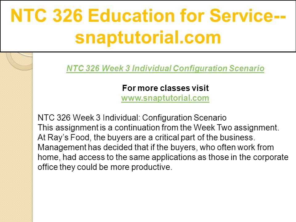 NTC 326 Education for Service-- snaptutorial.com NTC 326 Week 3 Individual Configuration Scenario For more classes visit   NTC 326 Week 3 Individual: Configuration Scenario This assignment is a continuation from the Week Two assignment.