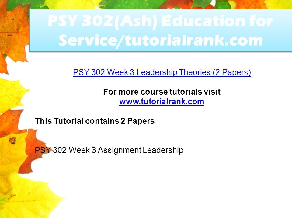 PSY 302(Ash) Education for Service/tutorialrank.com PSY 302 Week 3 Leadership Theories (2 Papers) For more course tutorials visit   This Tutorial contains 2 Papers PSY 302 Week 3 Assignment Leadership