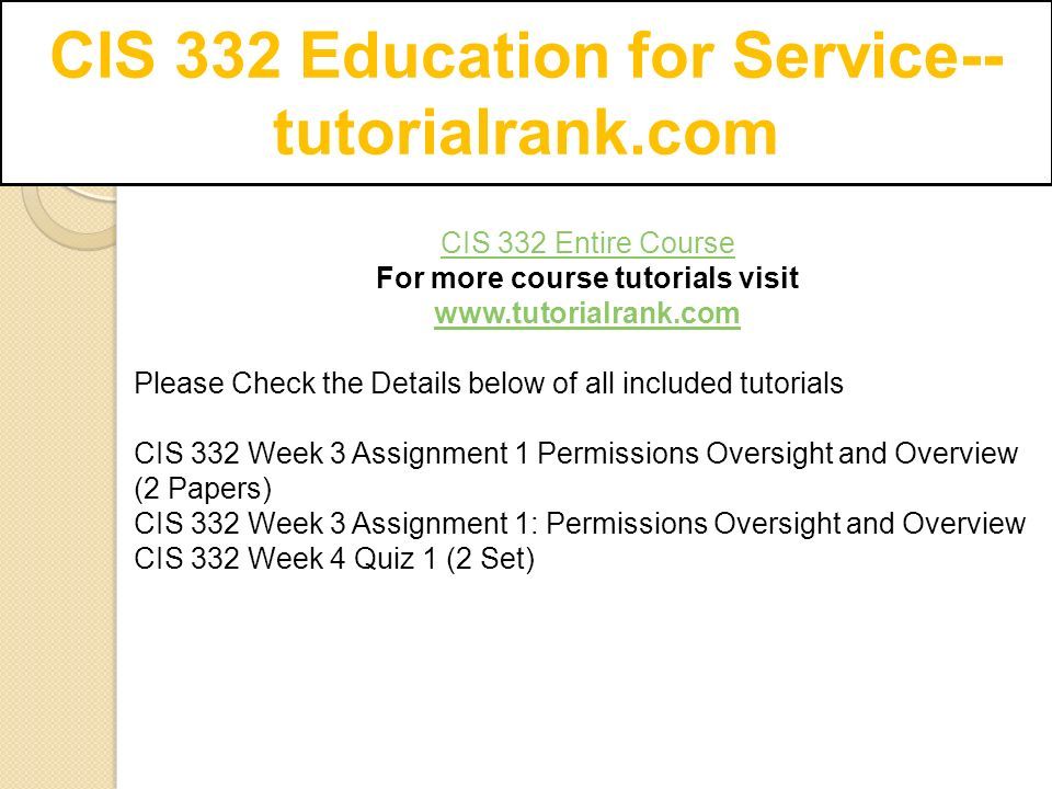 CIS 332 Entire Course For more course tutorials visit   Please Check the Details below of all included tutorials CIS 332 Week 3 Assignment 1 Permissions Oversight and Overview (2 Papers) CIS 332 Week 3 Assignment 1: Permissions Oversight and Overview CIS 332 Week 4 Quiz 1 (2 Set)