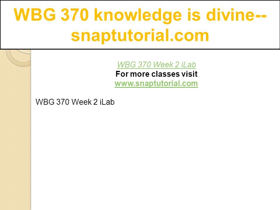 WBG 370 knowledge is divine-- snaptutorial.com WBG 370 Week 2 iLab For more classes visit   WBG 370 Week 2 iLab