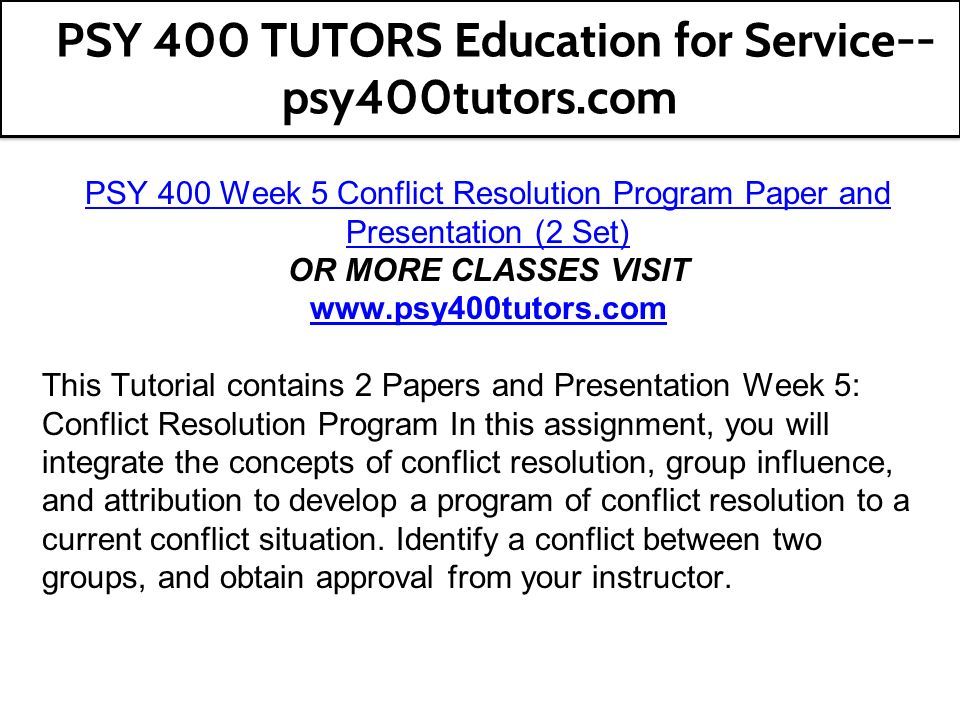PSY 400 Week 5 Conflict Resolution Program Paper and Presentation (2 Set) OR MORE CLASSES VISIT   This Tutorial contains 2 Papers and Presentation Week 5: Conflict Resolution Program In this assignment, you will integrate the concepts of conflict resolution, group influence, and attribution to develop a program of conflict resolution to a current conflict situation.