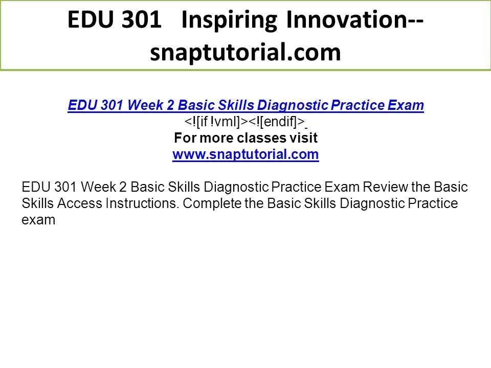 EDU 301 Week 2 Basic Skills Diagnostic Practice Exam For more classes visit   EDU 301 Week 2 Basic Skills Diagnostic Practice Exam Review the Basic Skills Access Instructions.
