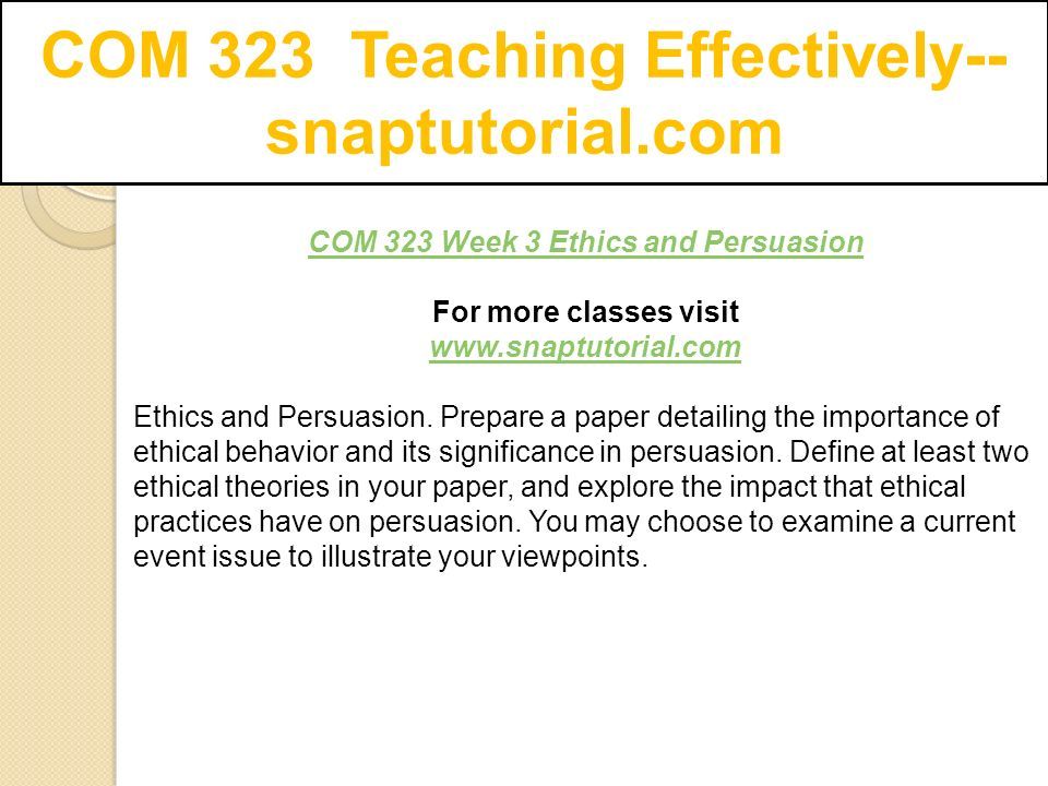 COM 323 Teaching Effectively-- snaptutorial.com COM 323 Week 3 Ethics and Persuasion For more classes visit   Ethics and Persuasion.