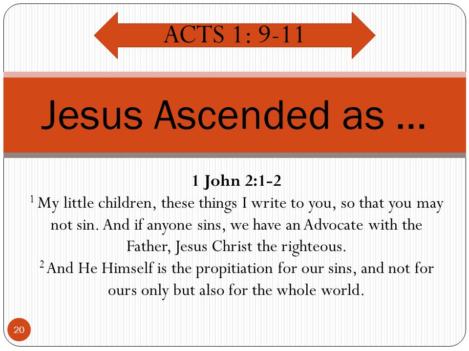 20 Jesus Ascended as … ACTS 1: John 2:1-2 1 My little children, these things I write to you, so that you may not sin.