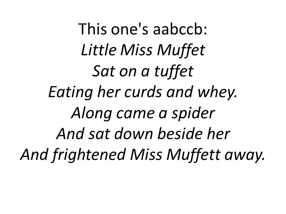 This one s aabccb: Little Miss Muffet Sat on a tuffet Eating her curds and whey.