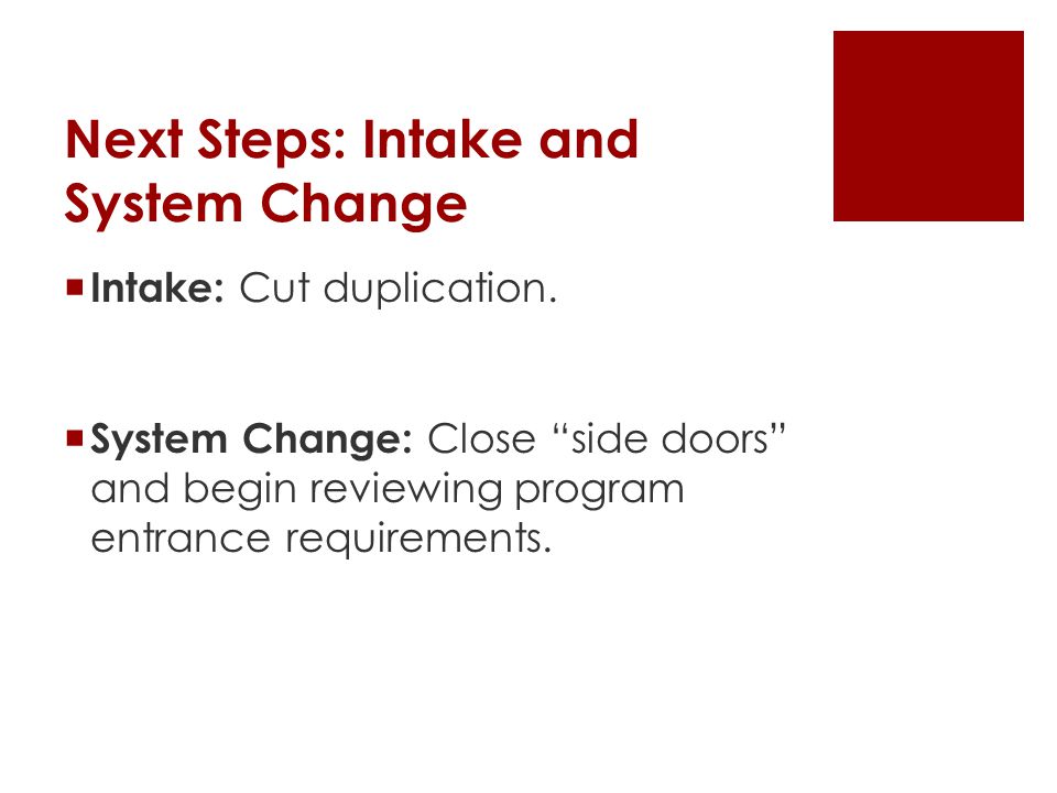 Next Steps: Intake and System Change  Intake: Cut duplication.